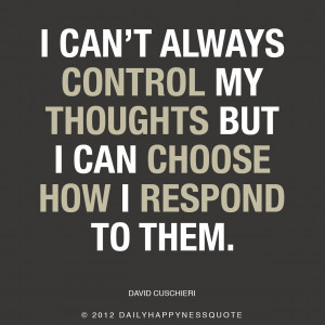 can't always control my thoughts but I can chose how I respond to ...