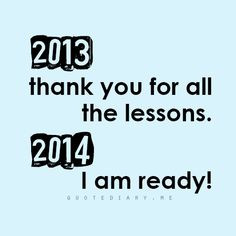 goodbye 2013, you made me cry, laugh, smile and now it's time to move ...