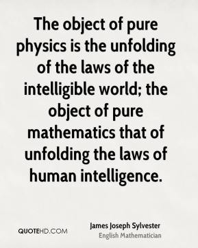 James Joseph Sylvester - The object of pure physics is the unfolding ...