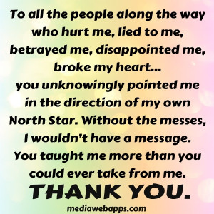 To all the people along the way who hurt me, lied to me, betrayed me ...