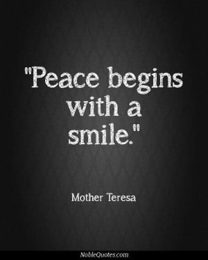 Peace begins with a smile ~Mother Teresa