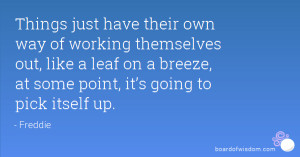 Things just have their own way of working themselves out, like a leaf ...