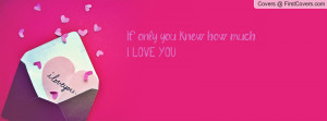 If only you knew how muchI LOVE YOU Profile Facebook Covers