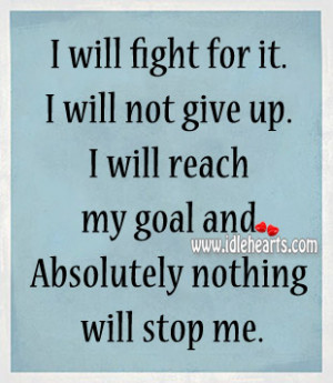 ... not give up. I will reach my goal and Absolutely nothing will stop me