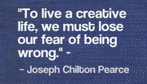 ... life, we must lose our fear of being wrong.” - Joseph Chilton Pearce