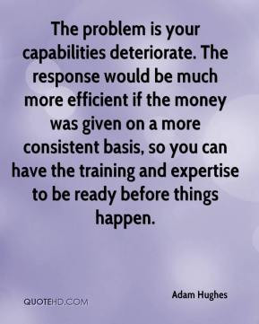 Adam Hughes - The problem is your capabilities deteriorate. The ...