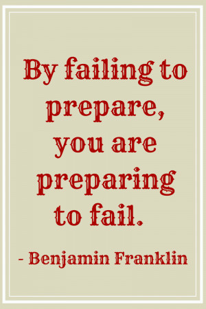 Failing to prepare is preparing to fail.