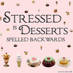 Stressed is Desserts Spelled Backwards! Fits my day! More