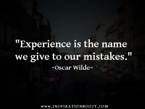Experience is the name we give to our mistakes. ~Oscar Wilde Quote