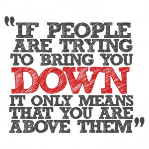 If people are trying to bring you down...