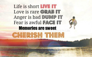 Life is short live it. love is rare grab it. anger is bad dump it ...