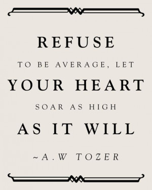 Refuse to be average, let your heart soar as high as it will.