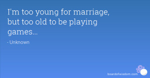 too young for marriage, but too old to be playing games...