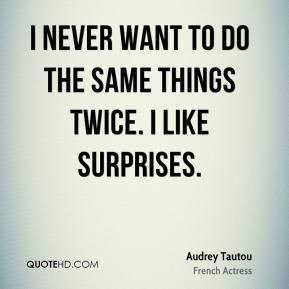 Audrey Tautou - I never want to do the same things twice. I like ...