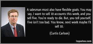 salesman must also have flexible goals. You may say, I want to sell ...