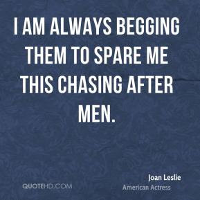 joan leslie i am always begging them to spare me this chasing after
