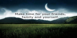 Make time for your friends family and yourself
