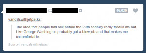 George Washington's erection freaks me out too.