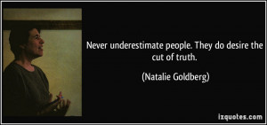 Never underestimate people. They do desire the cut of truth. - Natalie ...