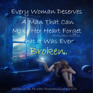 every woman deserves a man that can make her heart forget that it was ...