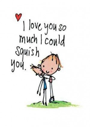 love you so much I wish I could squish you Picture Quote #1