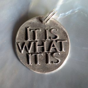 It is what it is ... Inspirational quote on solid Fine Silver pendant ...