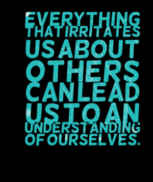 Everything that irritates us about others can lead us to an ...