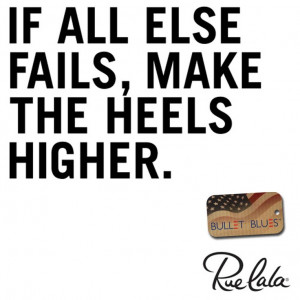 If all else fails, Make the heels higher. #Ruelala #Fashion #Quotes # ...