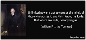 Unlimited power is apt to corrupt the minds of those who posses it ...