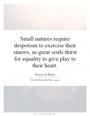 Small natures require despotism to exercise their sinews, as great ...