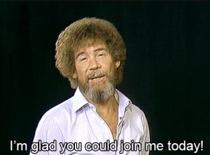 Bob Ross says “Glad you could join me today”