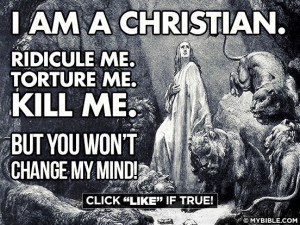 am a Christian. Ridicule me, torture me, kill me. But you won’t ...