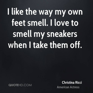 like the way my own feet smell. I love to smell my sneakers when I ...