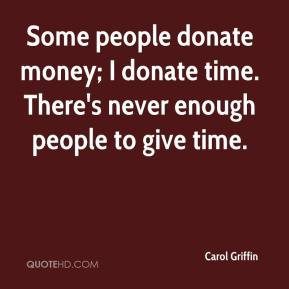 Carol Griffin - Some people donate money; I donate time. There's never ...