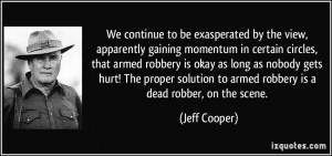 ... to armed robbery is a dead robber, on the scene. - Jeff Cooper