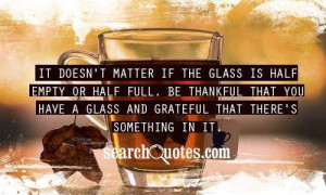 It doesn't matter if the glass is half empty or half full...