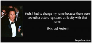 ... two other actors registered at Equity with that name. - Michael Keaton