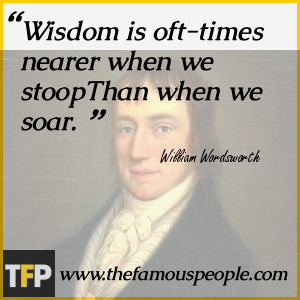 Wisdom is oft-times nearer when we stoopThan when we soar.