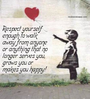 Respect yourself enough to walk away from anyone or anything that no ...