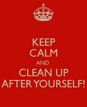 Keep Calm and Clean Up After Yourself