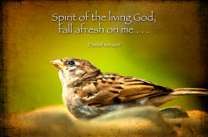 Spirit of the living God, ♪ ♫ Fall fresh on me. ♫ ♪