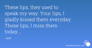 ... lips, I gladly kissed them everyday. Those lips, I miss them today