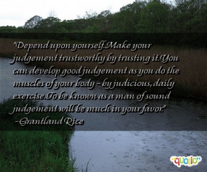 Depend upon yourself. Make your judgement trustworthy