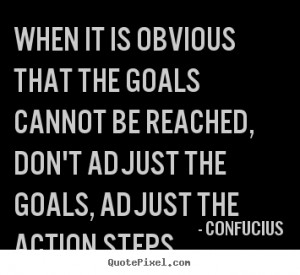 Confucius Quotes When it is obvious that the goals cannot be reached