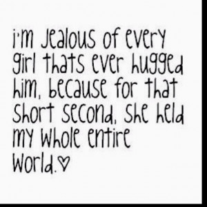 Jealousy.. In a good way. He is my world 