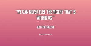 quote Arthur Golden we can never flee the misery that 180676 1 png