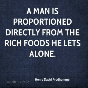 Henry David Prudhomme - A man is proportioned directly from the rich ...
