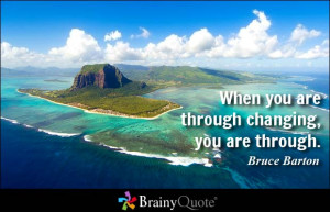 When you are through changing, you are through.