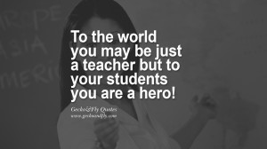 ... be just a teacher but to your students you are a hero! quotes teaching