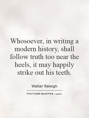 Whosoever, in writing a modern history, shall follow truth too near ...